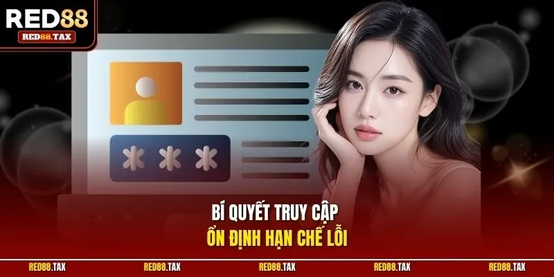 Bí quyết truy cập ổn định hạn chế lỗi
