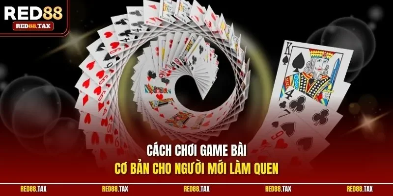 Cách chơi game bài cơ bản cho người mới làm quen