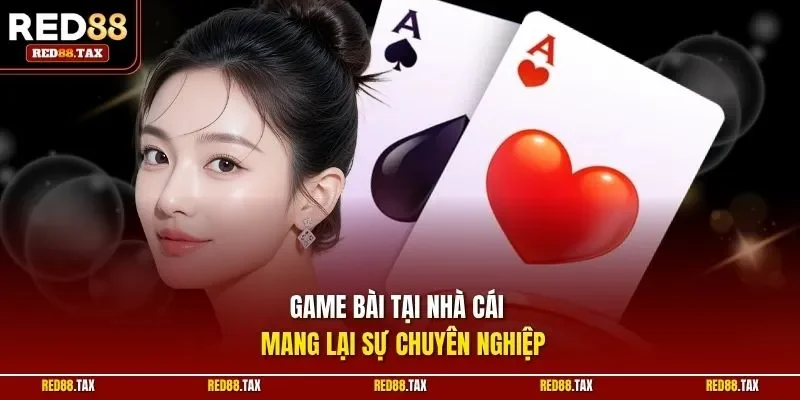 Game bài tại nhà cái  mang lại sự chuyên nghiệp