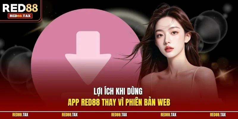 Lợi ích khi dùng app Red88 thay vì phiên bản web