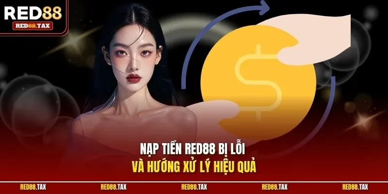 Nạp tiền Red88 bị lỗi và hướng xử lý hiệu quả