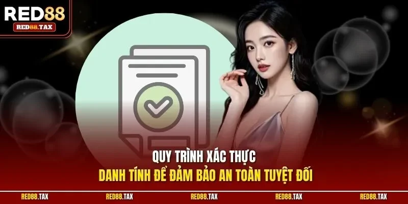 Quy trình xác thực danh tính để đảm bảo an toàn tuyệt đối