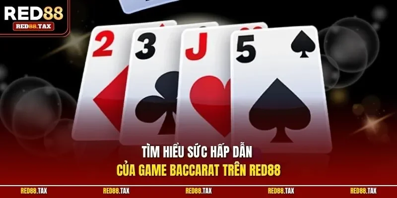 Tìm hiểu sức hấp dẫn của game Baccarat trên Red88